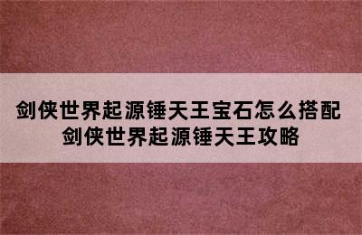 剑侠世界起源锤天王宝石怎么搭配 剑侠世界起源锤天王攻略